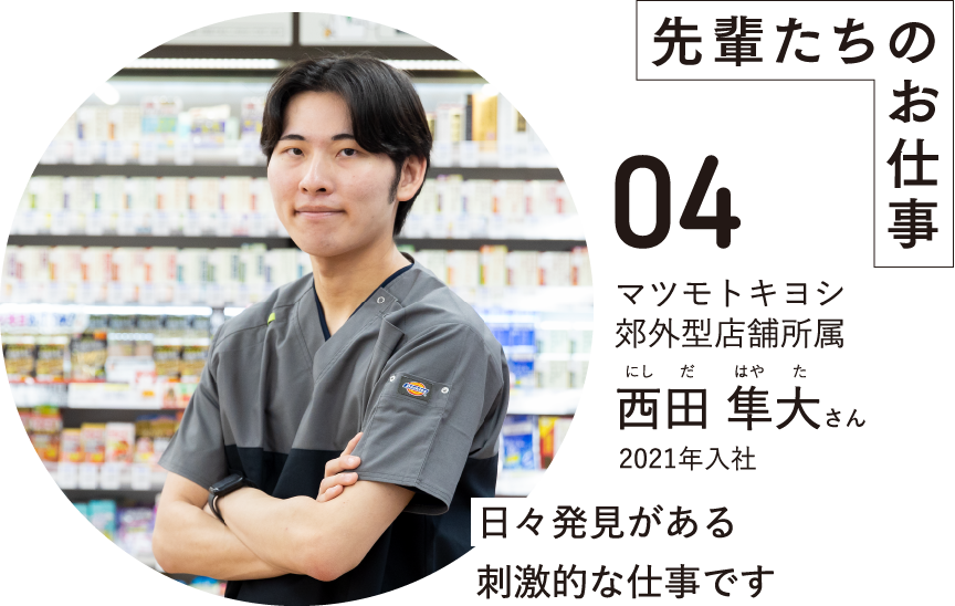 先輩たちのお仕事04マツモトキヨシ郊外型店舗所属西田 隼大さんにしだはやた2021年入社日々発見がある刺激的な仕事です