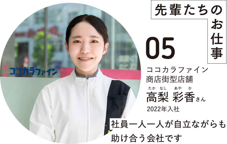 先輩たちのお仕事05ココカラファイン商店街型店舗高梨 彩香さんたかなしあやか2022年入社社員一人一人が自立ながらも助け合う会社です