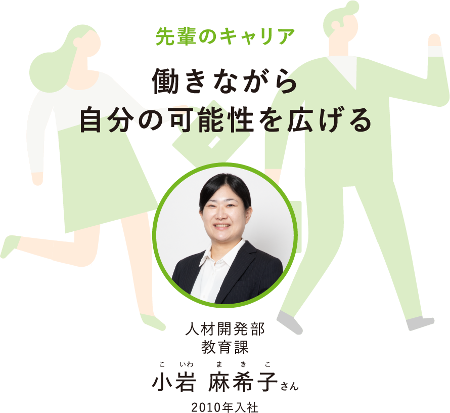 先輩のキャリア働きながら自分の可能性を広げる人材開発部教育課こいわまきこ小岩 麻希子さん2010年入社