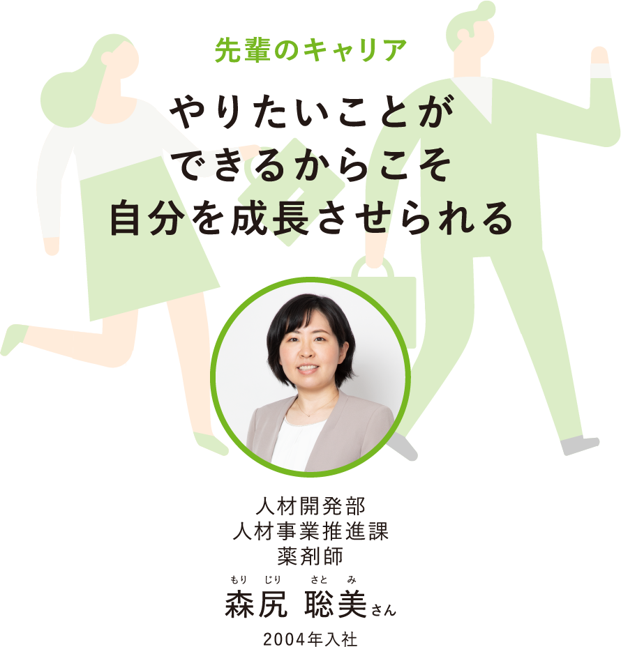 先輩のキャリアやりたいことができるからこそ自分を成長させられる人材開発部人材事業推進課薬剤師もりじりさとみ森尻 聡美さん2004年入社