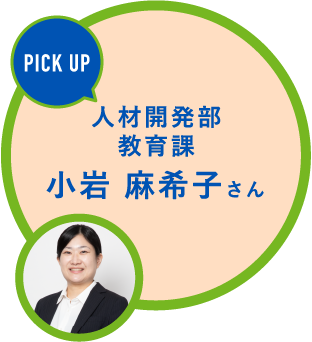 PICK UP 人材開発部教育課小岩 麻希子さん