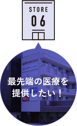 STORE 06 最先端の医療を提供したい！