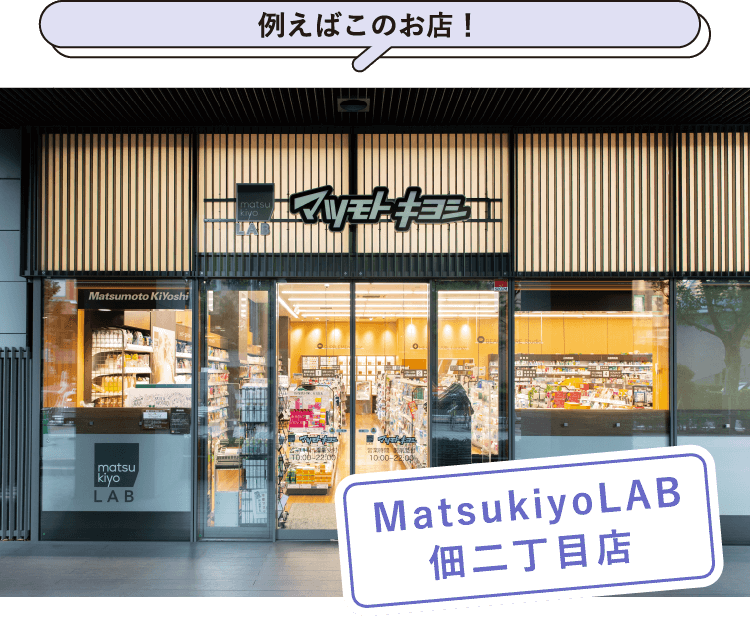 例えばこんなお店！MatsukiyoLAB佃二丁目店