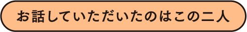 お話していただいたのはこの二人