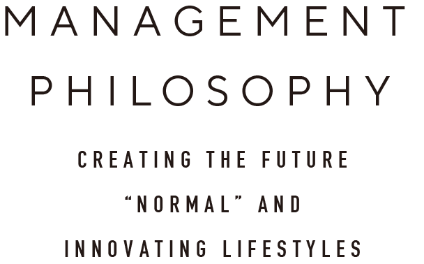 MANAGEMENT PHILOSOPHY CREATING THE FUTURE“NORMAL” ANDINNOVATING LIFESTYLES